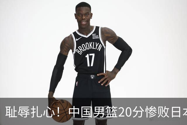 耻辱扎心！中国男篮20分惨败日本二队！终究还是走了国足的老路